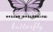 快手怎么加赞（快手怎么赞赏别人作品）