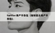 twitter用户不存在（推特显示用户不存在）