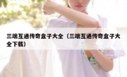 三端互通传奇盒子大全（三端互通传奇盒子大全下载）