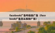 facebook广告咋投放广告（facebook广告怎么投放广告）