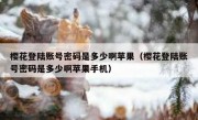 樱花登陆账号密码是多少啊苹果（樱花登陆账号密码是多少啊苹果手机）
