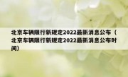 北京车辆限行新规定2022最新消息公布（北京车辆限行新规定2022最新消息公布时间）
