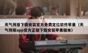 天气预报下载安装官方免费定位软件苹果（天气预报app官方正版下载安装苹果版本）