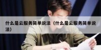 什么是云服务简单说法（什么是云服务简单说法）
