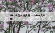 tiktok怎么找货源（tiktok卖产品）