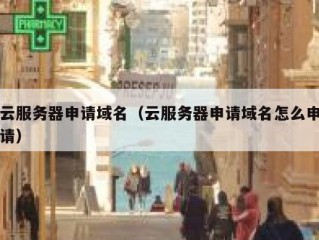 云服务器申请域名（云服务器申请域名怎么申请）