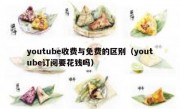 youtube收费与免费的区别（youtube订阅要花钱吗）
