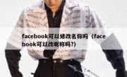 facebook可以修改名称吗（facebook可以改昵称吗?）