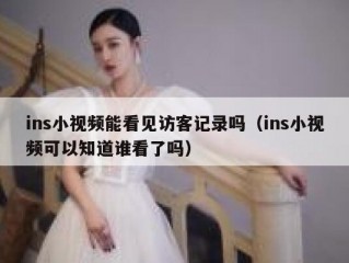ins小视频能看见访客记录吗（ins小视频可以知道谁看了吗）