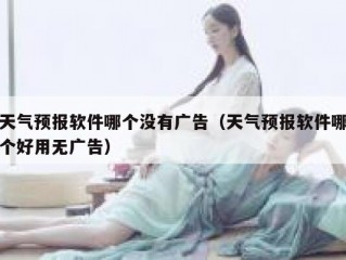天气预报软件哪个没有广告（天气预报软件哪个好用无广告）