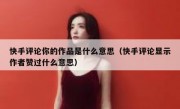 快手评论你的作品是什么意思（快手评论显示作者赞过什么意思）
