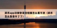 派币app注册登录流程图怎么看不到（派币怎么登录不了了）