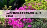 ins评论显示顺序不对怎么回事（ins评论界面）
