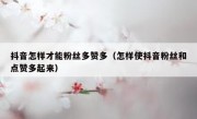 抖音怎样才能粉丝多赞多（怎样使抖音粉丝和点赞多起来）