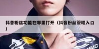 抖音粉丝功能在哪里打开（抖音粉丝管理入口）