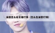油管怎么给主播打钱（怎么在油管打钱）