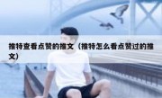 推特查看点赞的推文（推特怎么看点赞过的推文）