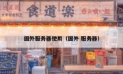 国外服务器使用（国外 服务器）