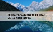 注册Facebook网络错误（注册Facebook显示网络错误）