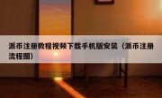 派币注册教程视频下载手机版安装（派币注册流程图）