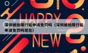 深圳被拍限行能申请免罚吗（深圳被拍限行能申请免罚吗现在）
