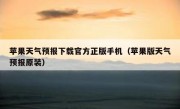 苹果天气预报下载官方正版手机（苹果版天气预报原装）