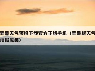 苹果天气预报下载官方正版手机（苹果版天气预报原装）