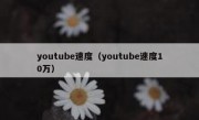 youtube速度（youtube速度10万）