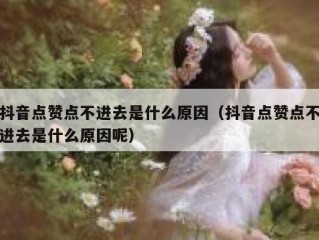 抖音点赞点不进去是什么原因（抖音点赞点不进去是什么原因呢）