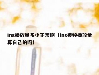 ins播放量多少正常啊（ins视频播放量算自己的吗）