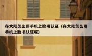 在大陆怎么用手机上脸书认证（在大陆怎么用手机上脸书认证呢）