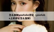 怎么复制youtube评论（youtube上的评论怎么复制）