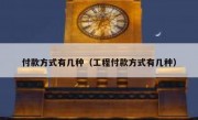 付款方式有几种（工程付款方式有几种）