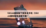 tiktok国际版下载安卓手机（tiktok国际版安卓版下载）