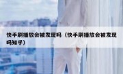 快手刷播放会被发现吗（快手刷播放会被发现吗知乎）