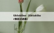 tiktokthor（tiktokthor换区过滤器）