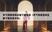 天气预报官网正版下载安装（天气预报官网正版下载安装手机）