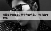 樱花在哪里登录了账号和密码忘了（樱花在哪登陆）