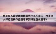 快手有人评论我的作品为什么不显示（快手别人评论我的作品我看不到评论怎么回事）