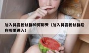 加入抖音粉丝群如何聊天（加入抖音粉丝群后在哪里进入）
