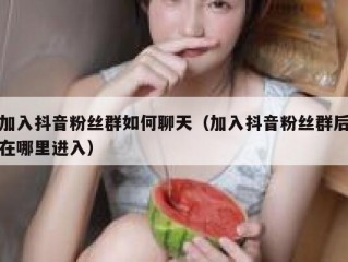 加入抖音粉丝群如何聊天（加入抖音粉丝群后在哪里进入）
