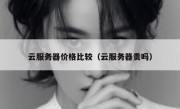云服务器价格比较（云服务器贵吗）