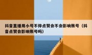 抖音直播用小号不停点赞会不会影响账号（抖音点赞会影响账号吗）