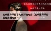 北京尾号限行早几点到晚几点（北京尾号限行是几点到几点?）