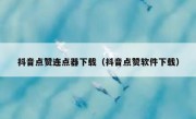 抖音点赞连点器下载（抖音点赞软件下载）