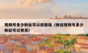 视频号多少粉丝可以挂链接（微信视频号多少粉丝可以带货）