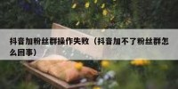 抖音加粉丝群操作失败（抖音加不了粉丝群怎么回事）