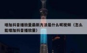 增加抖音播放量最新方法是什么呢视频（怎么能增加抖音播放量）