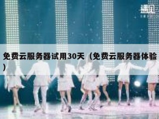 免费云服务器试用30天（免费云服务器体验）