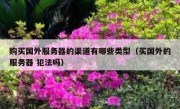 购买国外服务器的渠道有哪些类型（买国外的服务器 犯法吗）